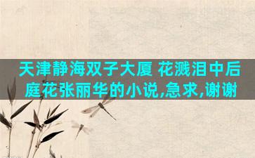 天津静海双子大厦 花溅泪中后庭花张丽华的小说,急求,谢谢